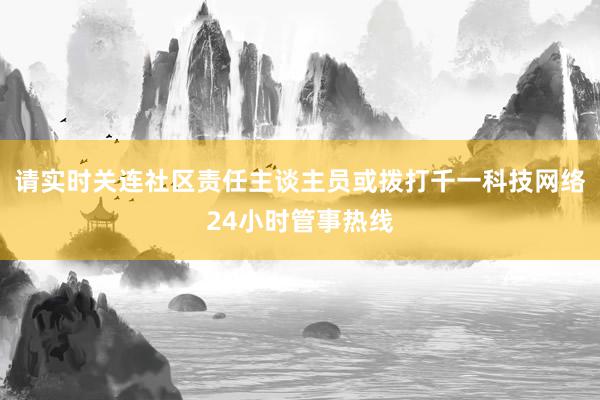 请实时关连社区责任主谈主员或拨打千一科技网络24小时管事热线